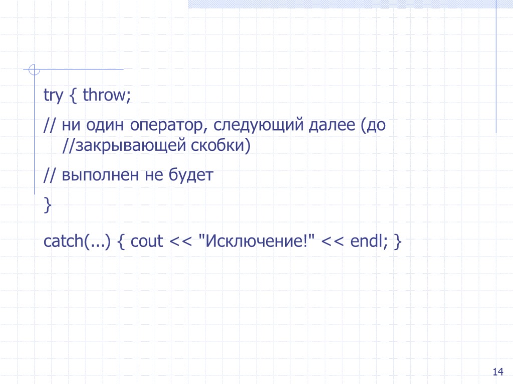 14 try { throw; // ни один оператор, следующий далее (до //закрывающей скобки) //